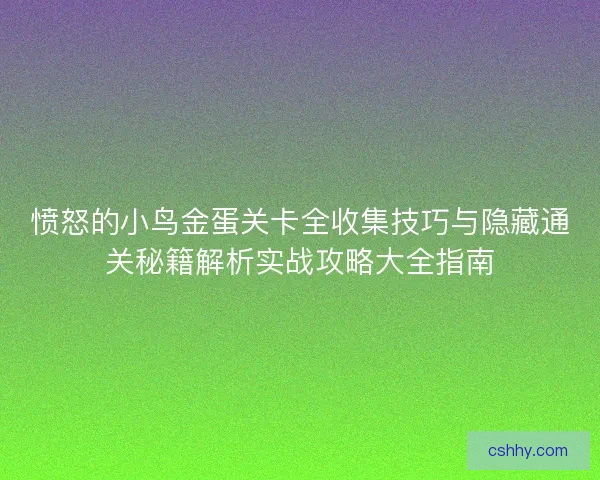 愤怒的小鸟金蛋关卡全收集技巧与隐藏通关秘籍解析实战攻略大全指南