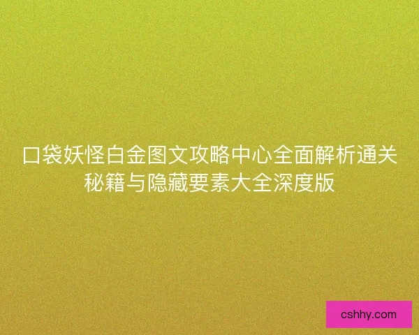 口袋妖怪白金图文攻略中心全面解析通关秘籍与隐藏要素大全深度版