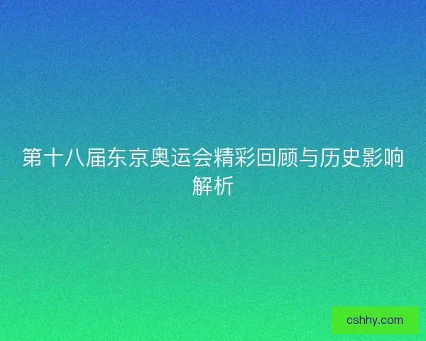 第十八届东京奥运会精彩回顾与历史影响解析