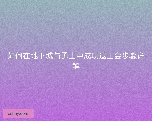 如何在地下城与勇士中成功退工会步骤详解