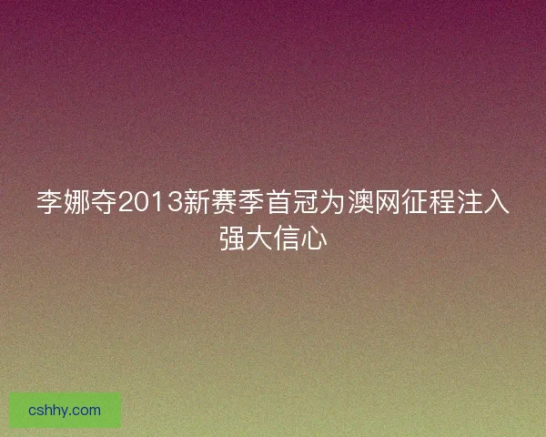李娜夺2013新赛季首冠为澳网征程注入强大信心