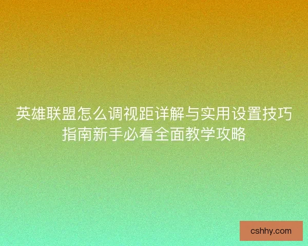 英雄联盟怎么调视距详解与实用设置技巧指南新手必看全面教学攻略