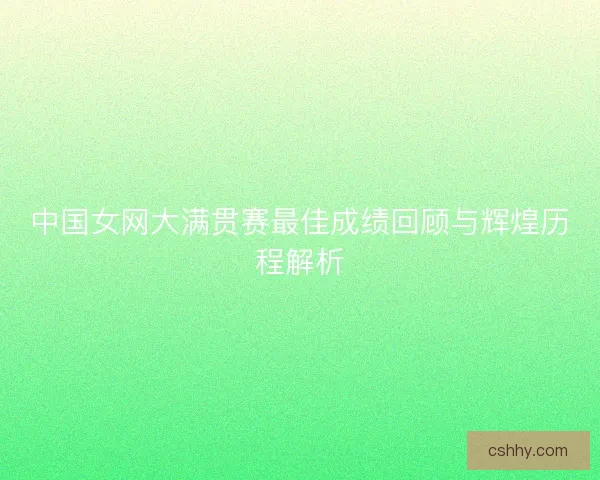 中国女网大满贯赛最佳成绩回顾与辉煌历程解析